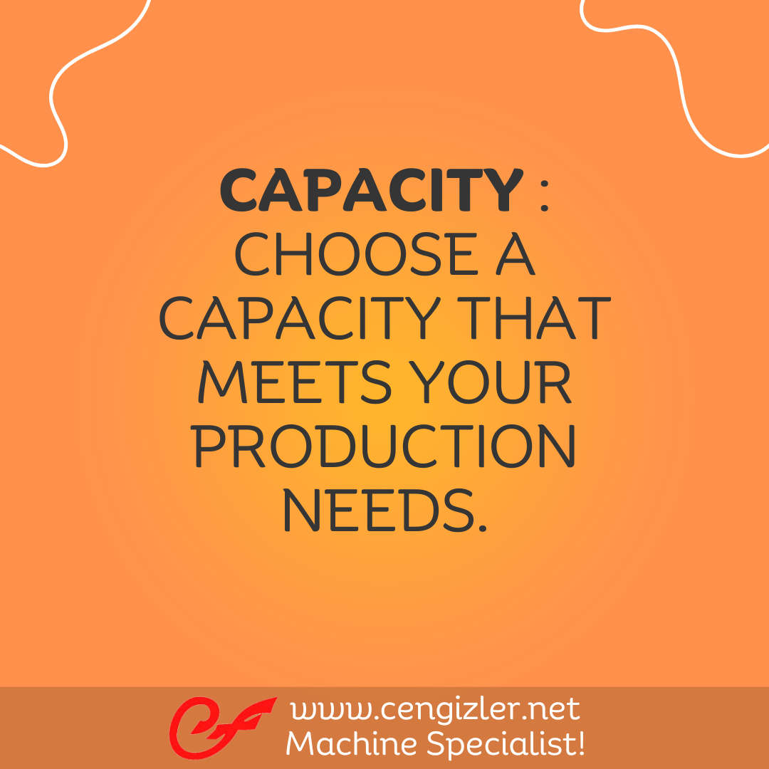 2 Capacity Choose a capacity that meets your production needs